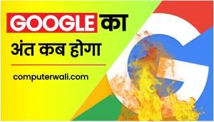 गूगल का अंत कब होगा - Google ka End Kab Hoga ?